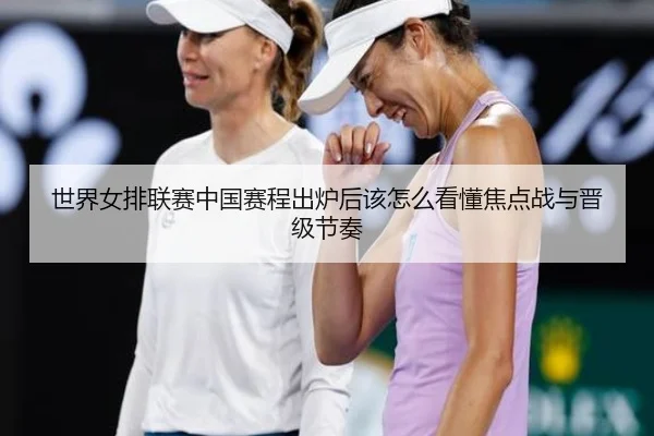 世界女排联赛中国赛程出炉后该怎么看懂焦点战与晋级节奏
